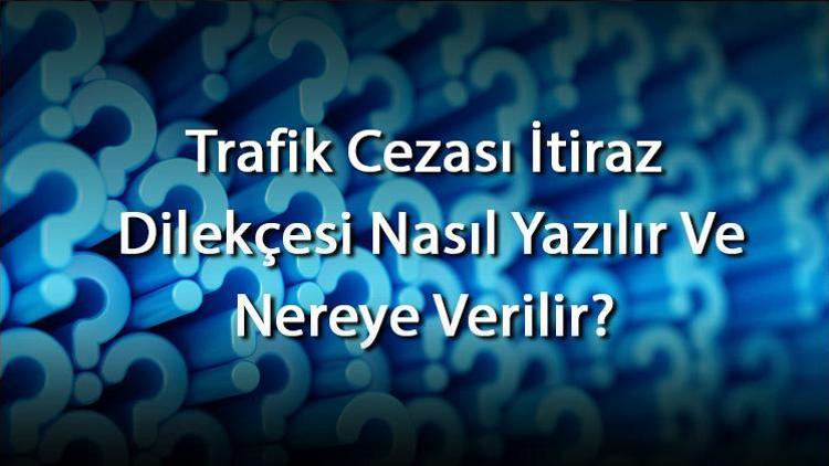 Trafik Cezasına İtiraz Dilekçesi Nasıl Düzenlenir, İtiraz Nereye Yapılır